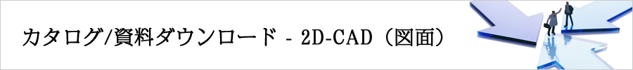 カタログ/資料ダウンロード - 2D-CAD（図面）